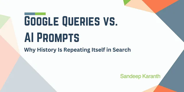 Google Queries vs. AI Prompts. In this article we explore why history is repeating itself in search. Written by Sandeep Karanth. This is the article’s banner.